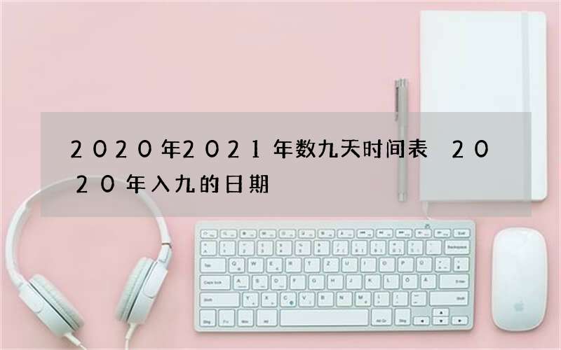 2020年2021年数九天时间表 2020年入九的日期